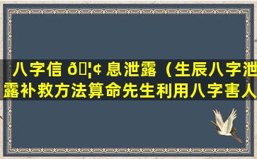 八字信 🦢 息泄露（生辰八字泄露补救方法算命先生利用八字害人）